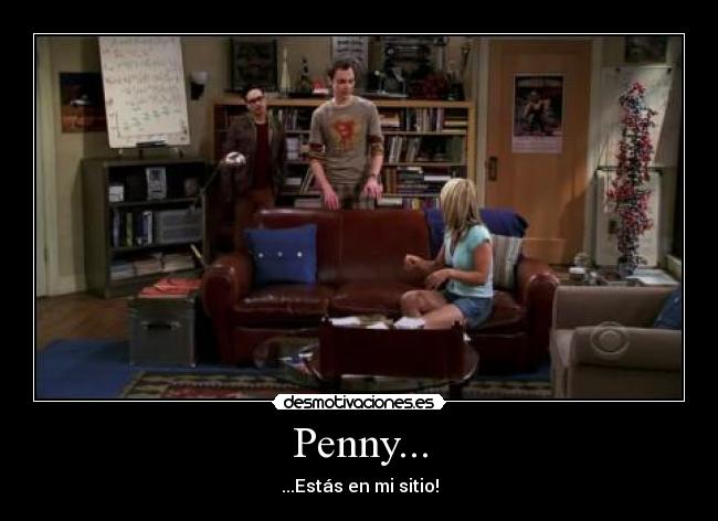 Penny... - ...Estás en mi sitio!