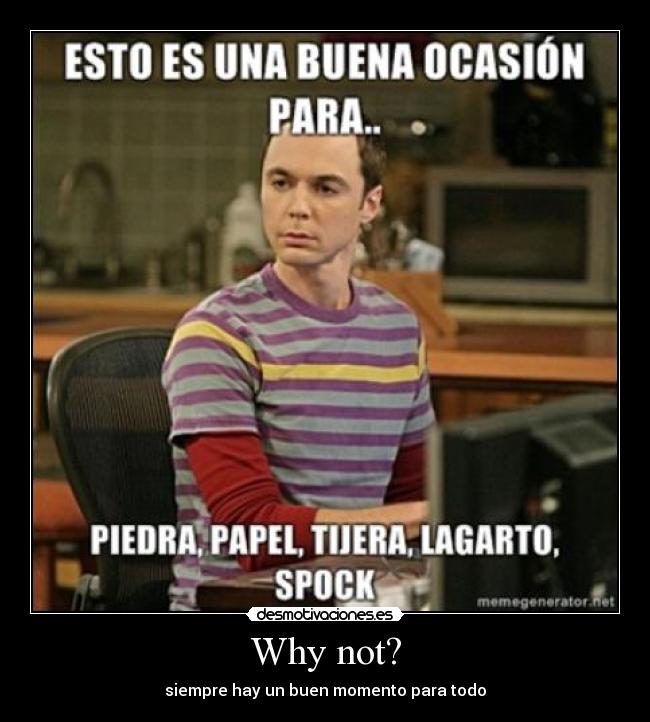 Why not? - siempre hay un buen momento para todo