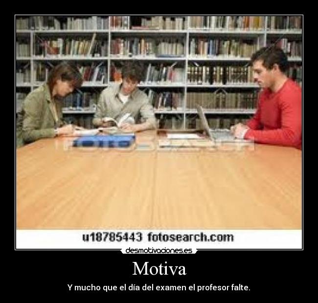 Motiva - Y mucho que el día del examen el profesor falte.