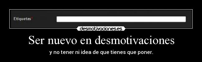 Ser nuevo en desmotivaciones -