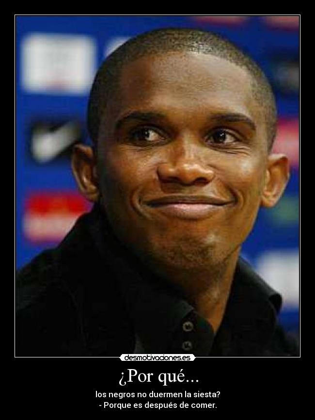 ¿Por qué... - los negros no duermen la siesta?
- Porque es después de comer.