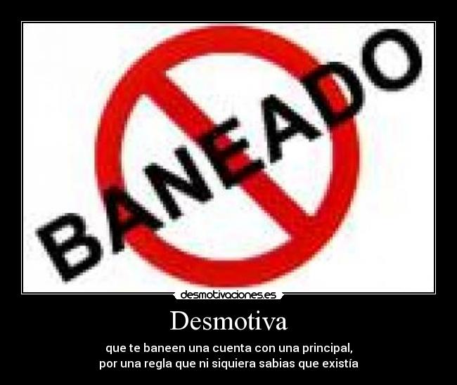 Desmotiva - que te baneen una cuenta con una principal,
por una regla que ni siquiera sabias que existía