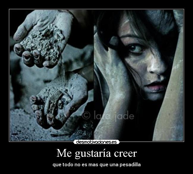 Me gustaría creer - que todo no es mas que una pesadilla