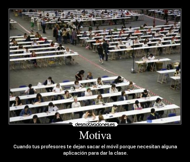 Motiva - Cuando tus profesores te dejan sacar el móvil porque necesitan alguna
aplicación para dar la clase.