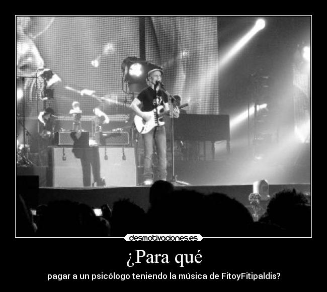 ¿Para qué - pagar a un psicólogo teniendo la música de FitoyFitipaldis?