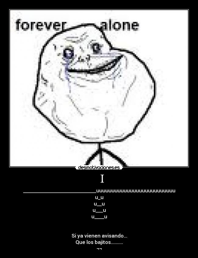 I - ______________________________uuuuuuuuuuuuuuuuuuuuuuuuuu
u_u
u__u
u___u
u____u
Si ya vienen avisando...
Que los bajitos..........
¬¬