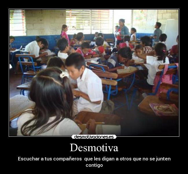 Desmotiva - Escuchar a tus compañeros que les digan a otros que no se junten contigo