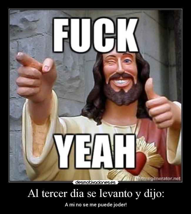 Al tercer dia se levanto y dijo: -