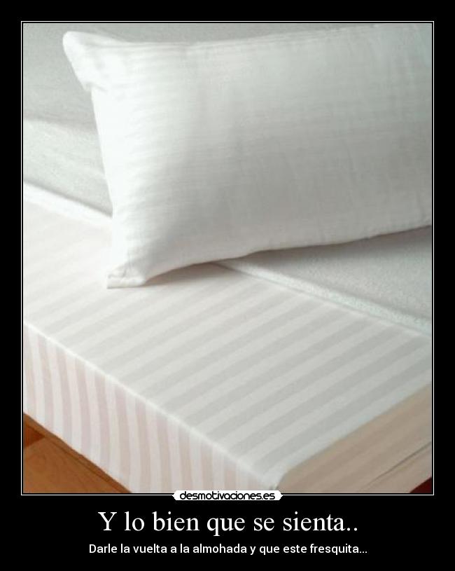 Y lo bien que se sienta.. - Darle la vuelta a la almohada y que este fresquita...