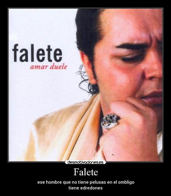 Falete - ese hombre que no tiene pelusas en el ombligo
tiene edredones