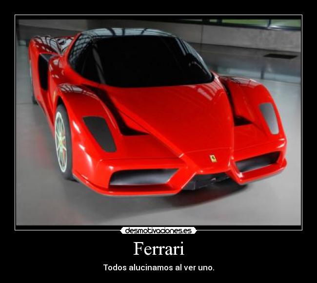 Ferrari - Todos alucinamos al ver uno.