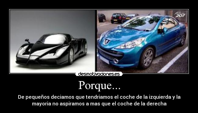 Porque... - De pequeños deciamos que tendriamos el coche de la izquierda y la
mayoria no aspiramos a mas que el coche de la derecha