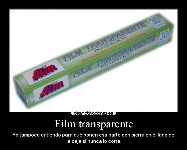 Film transparente - Yo tampoco entiendo para qué ponen esa parte con sierra en el lado de
la caja si nunca lo corta.