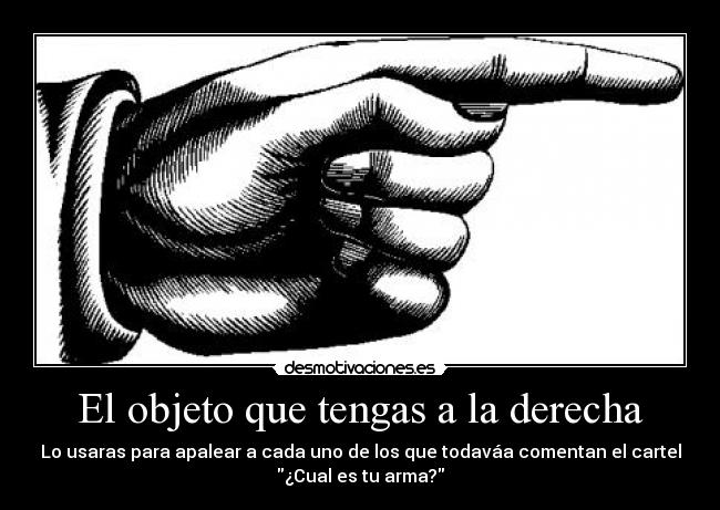 El objeto que tengas a la derecha -