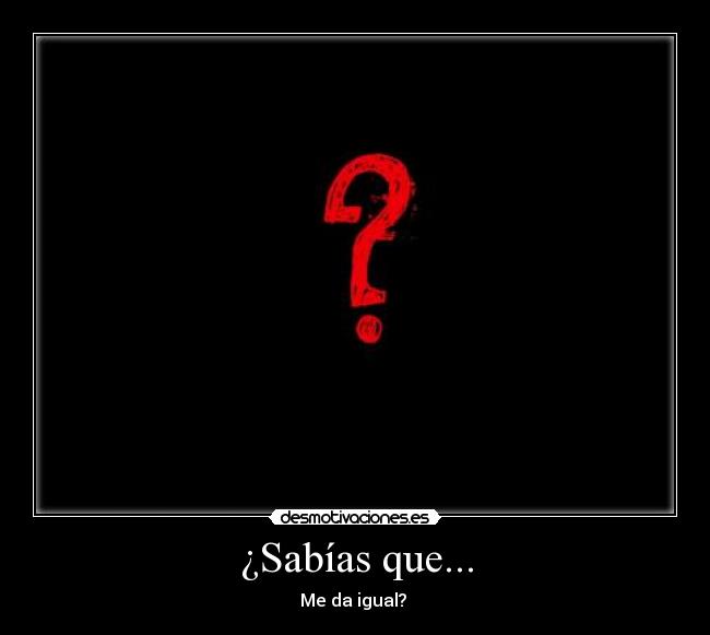 ¿Sabías que... - Me da igual? 