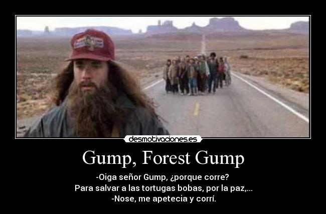 Gump, Forest Gump - -Oiga señor Gump, ¿porque corre?
Para salvar a las tortugas bobas, por la paz,...
-Nose, me apetecia y corrí.