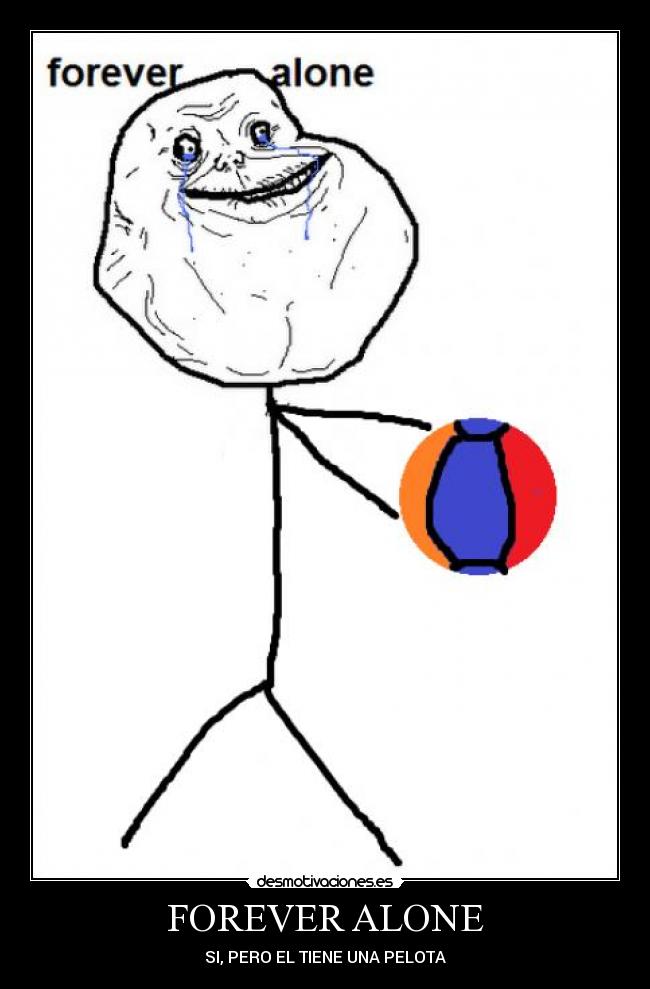 FOREVER ALONE - SI, PERO EL TIENE UNA PELOTA