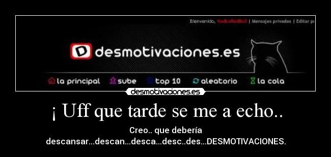 ¡ Uff que tarde se me a echo.. - Creo.. que debería descansar...descan...desca...desc..des...DESMOTIVACIONES.