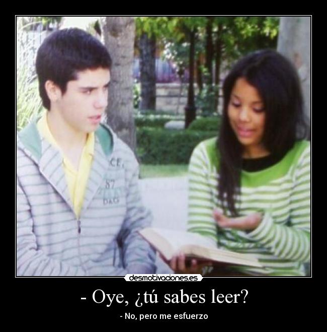 - Oye, ¿tú sabes leer? -