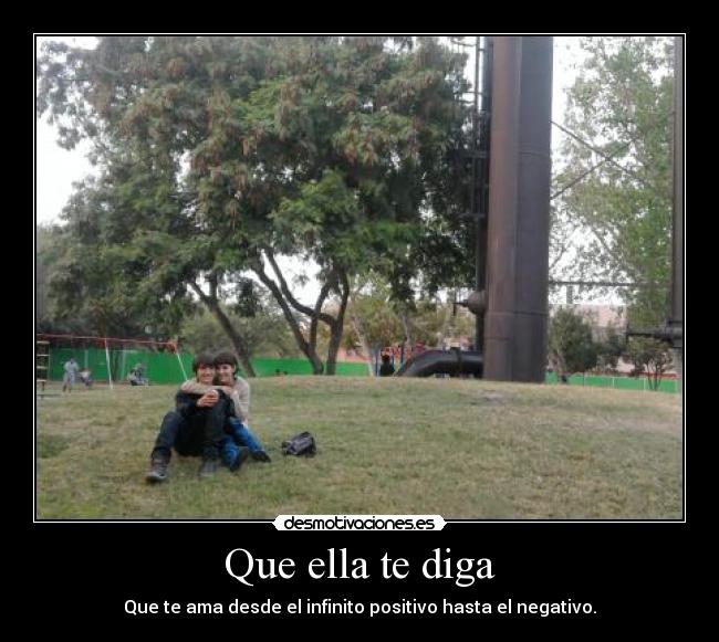 Que ella te diga - Que te ama desde el infinito positivo hasta el negativo.