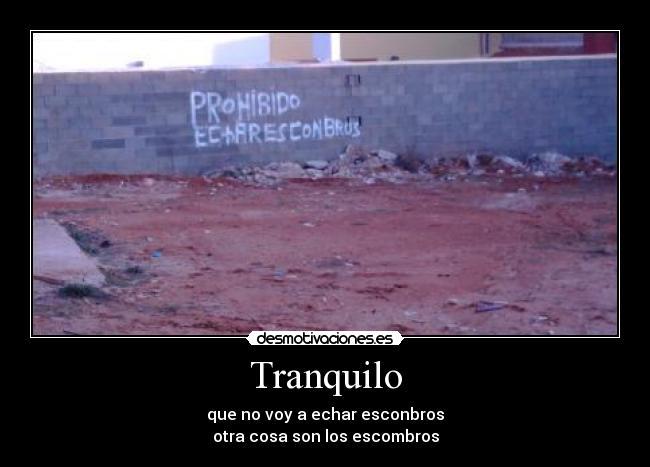 Tranquilo - que no voy a echar esconbros
otra cosa son los escombros