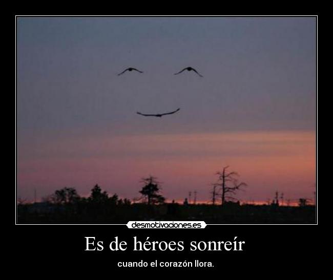 Es de héroes sonreír - cuando el corazón llora.