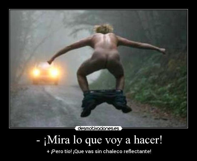 - ¡Mira lo que voy a hacer! -