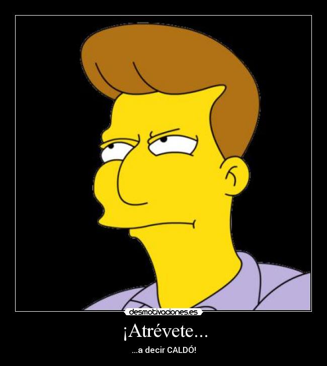 ¡Atrévete... - ...a decir CALDÓ!