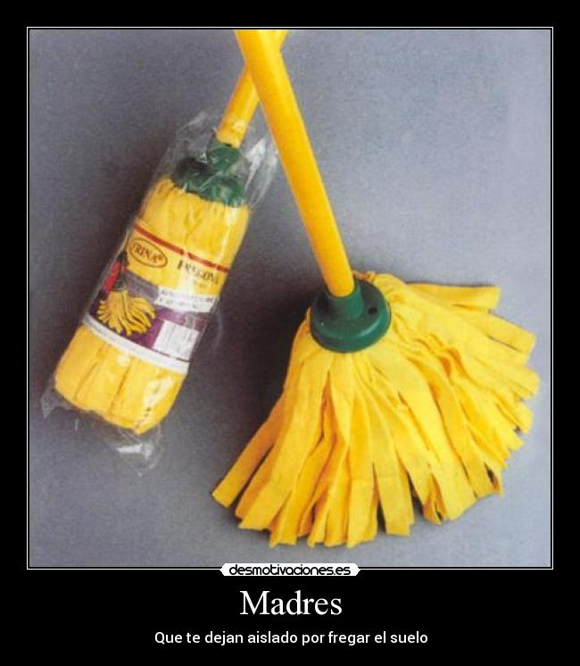 Madres - Que te dejan aislado por fregar el suelo