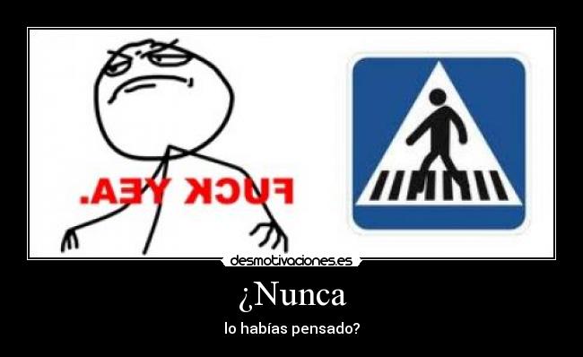 ¿Nunca - lo habías pensado?