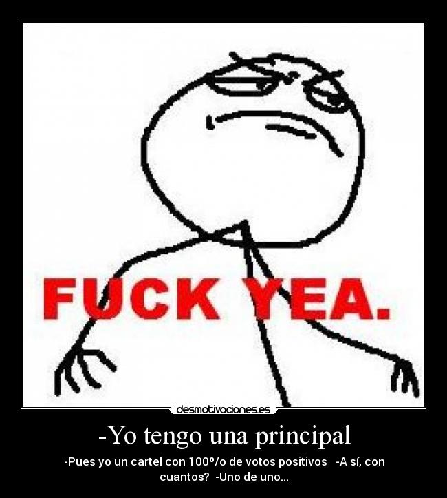 -Yo tengo una principal - -Pues yo un cartel con 100º/o de votos positivos -A sí, con cuantos? -Uno de uno...