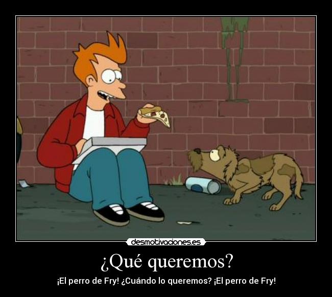 ¿Qué queremos? - ¡El perro de Fry! ¿Cuándo lo queremos? ¡El perro de Fry!