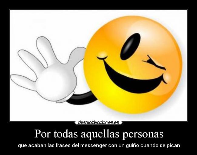 Por todas aquellas personas - que acaban las frases del messenger con un guiño cuando se pican
