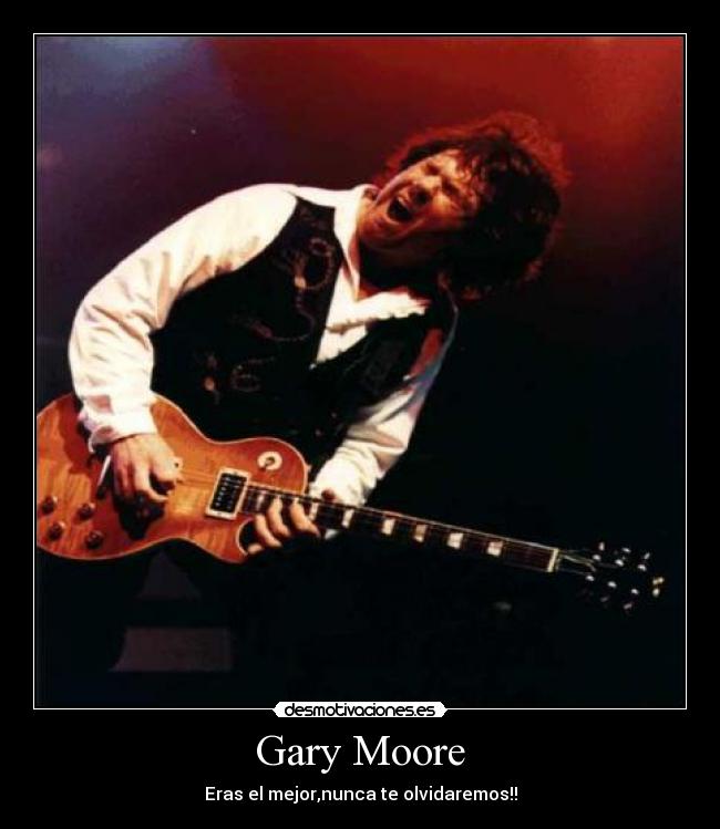 Gary Moore - Eras el mejor,nunca te olvidaremos!!