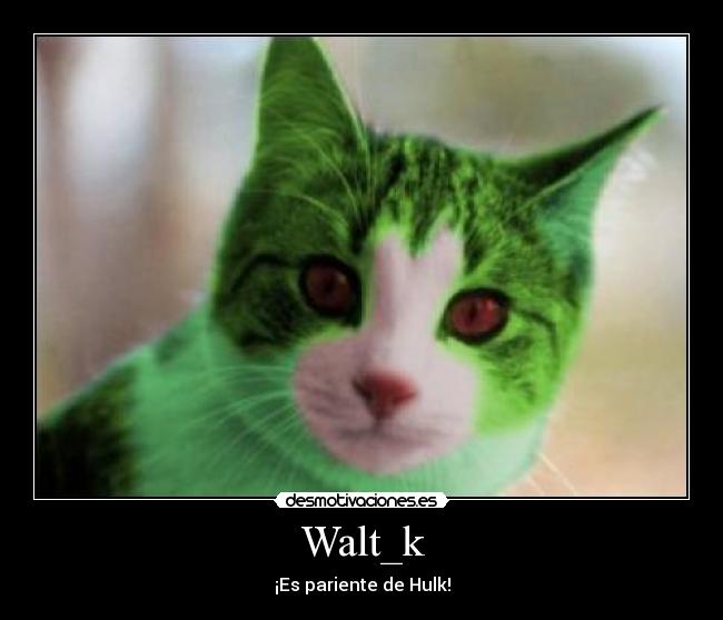Walt_k - ¡Es pariente de Hulk!