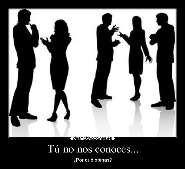 Tú no nos conoces... - ¿Por qué opinas?