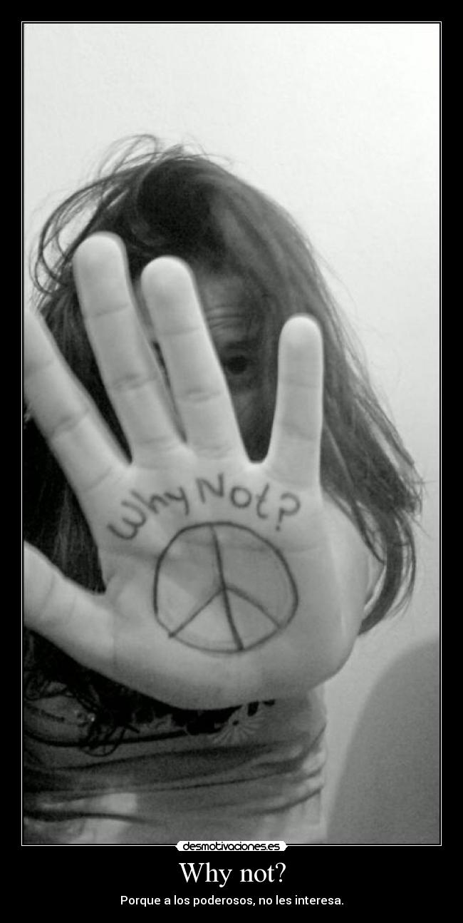 Why not? - Porque a los poderosos, no les interesa.