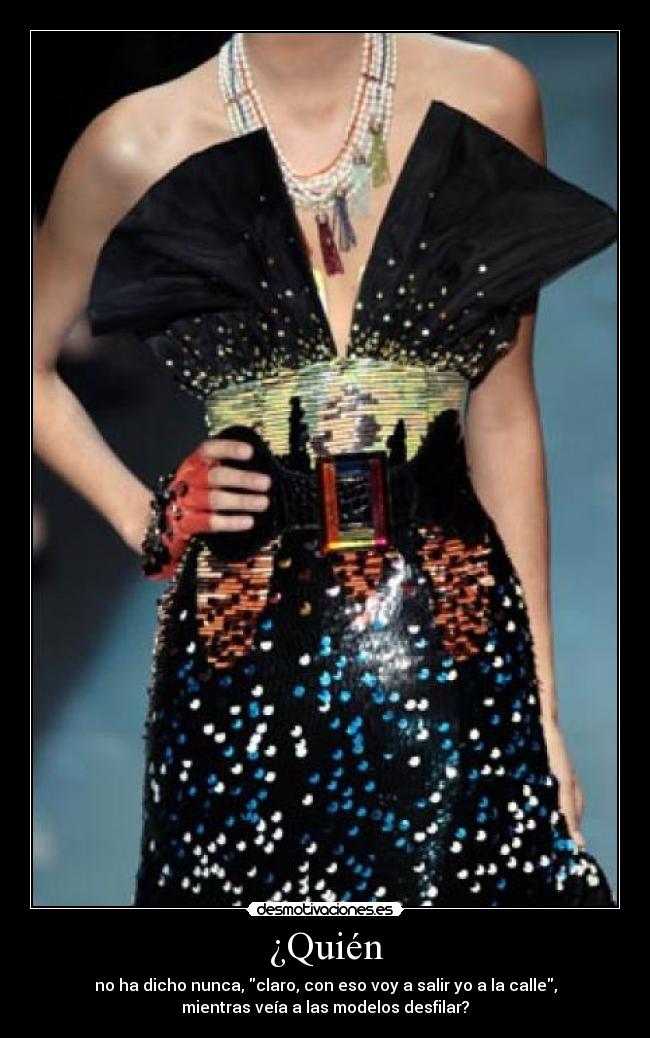 ¿Quién - no ha dicho nunca, claro, con eso voy a salir yo a la calle,
mientras veía a las modelos desfilar?