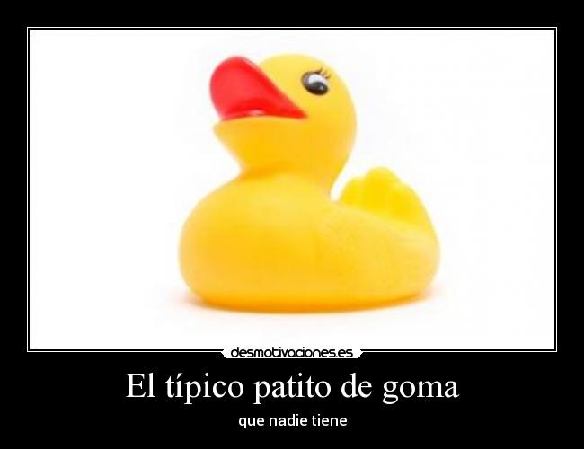 El típico patito de goma - que nadie tiene