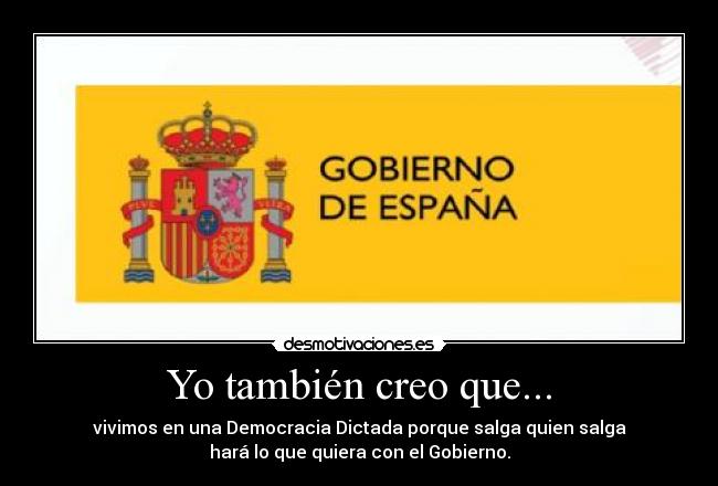 Yo también creo que... - vivimos en una Democracia Dictada porque salga quien salga
hará lo que quiera con el Gobierno.