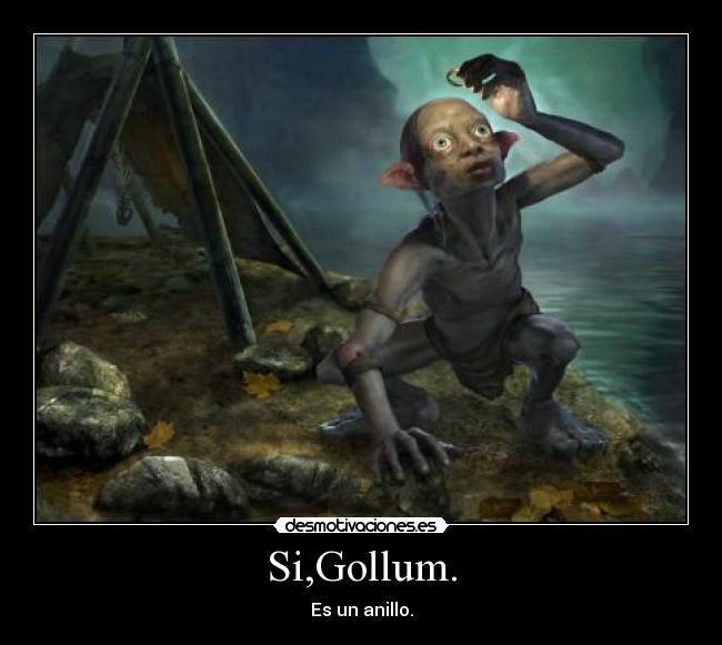 Si,Gollum. - Es un anillo.