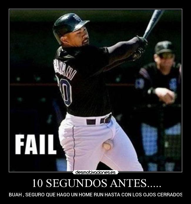 10 SEGUNDOS ANTES..... - BUAH , SEGURO QUE HAGO UN HOME RUN HASTA CON LOS OJOS CERRADOS