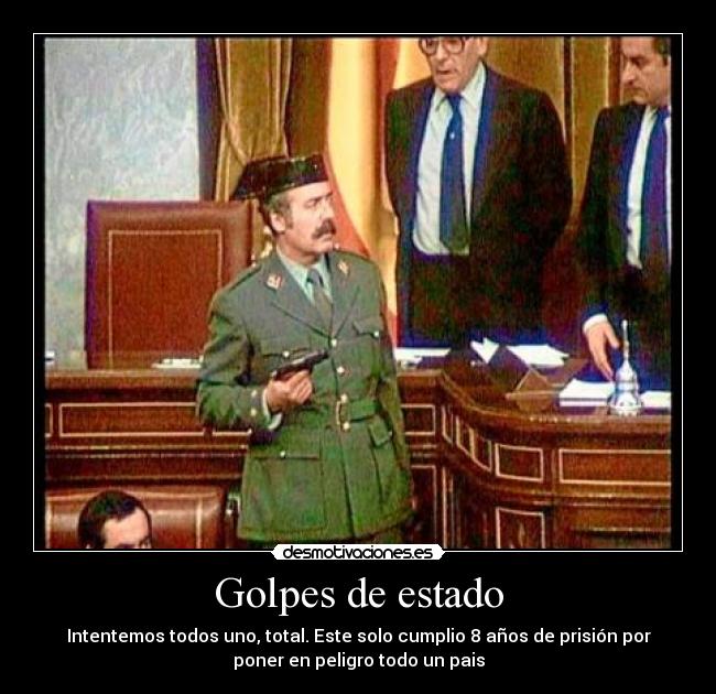 Golpes de estado - Intentemos todos uno, total. Este solo cumplio 8 años de prisión por
poner en peligro todo un pais