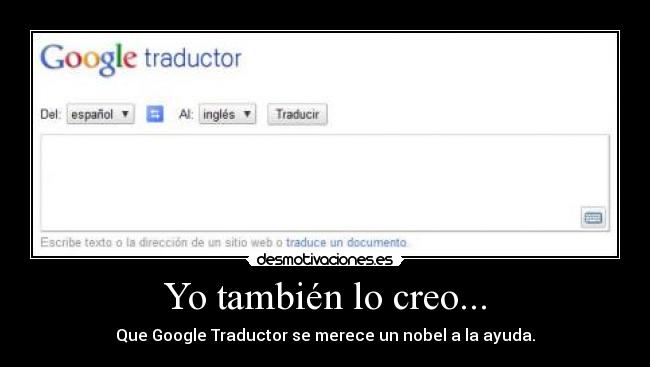 Yo también lo creo... - Que Google Traductor se merece un nobel a la ayuda.