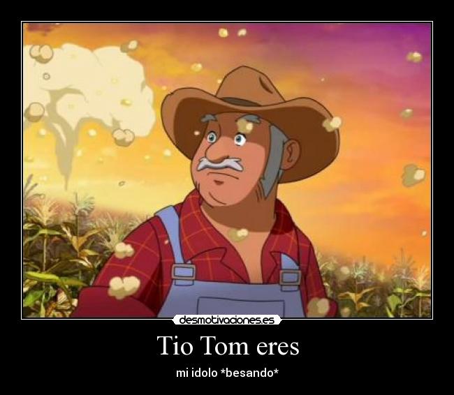 Tio Tom eres - mi idolo *besando*