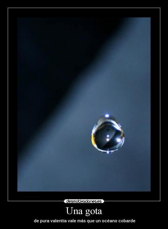 Una gota - de pura valentía vale más que un océano cobarde