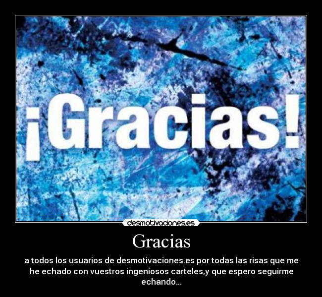 Gracias - a todos los usuarios de desmotivaciones.es por todas las risas que me
he echado con vuestros ingeniosos carteles,y que espero seguirme
echando...