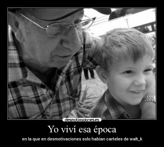 Yo viví esa época - en la que en desmotivaciones solo habian carteles de walt_k