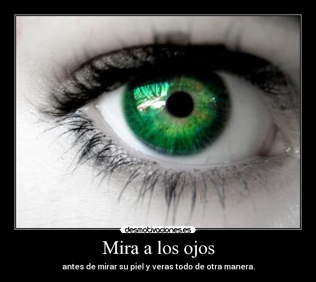 Mira a los ojos - antes de mirar su piel y veras todo de otra manera.