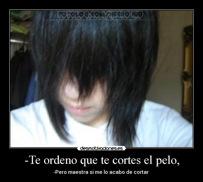 -Te ordeno que te cortes el pelo, - -Pero maestra si me lo acabo de cortar 
